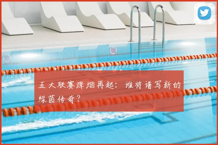 五大联赛烽烟再起：谁将谱写新的绿茵传奇？