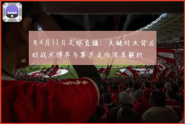 年4月11日足球直播：关键对决背后的战术博弈与赛季走向深度解析