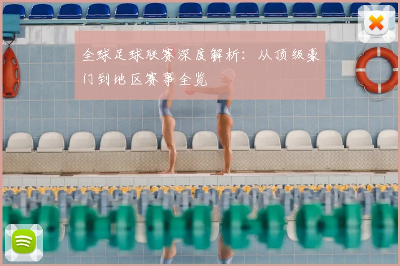 全球足球联赛深度解析:从顶级豪门到地区赛事全览