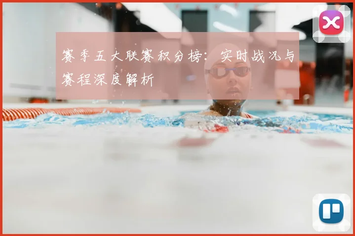 赛季五大联赛积分榜:实时战况与赛程深度解析