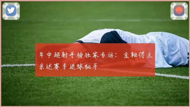 年中超射手榜独家专访：金靴得主亲述赛季进球秘辛
