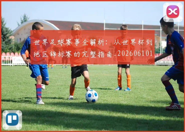 世界足球赛事全解析:从世界杯到地区锦标赛的完整指南_20260610190156