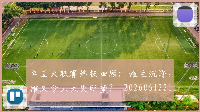 年五大联赛终极回顾：谁主沉浮，谁又令人大失所望？_20260612211204