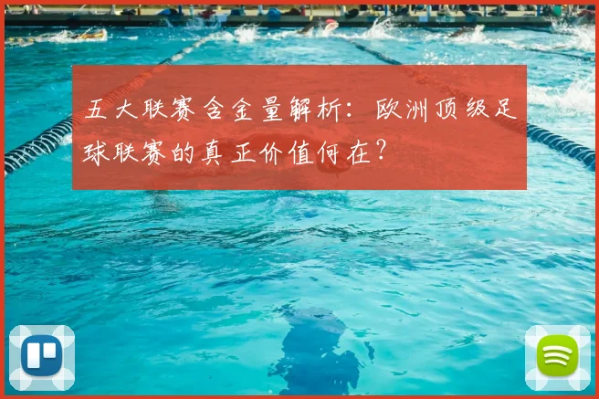 五大联赛含金量解析：欧洲顶级足球联赛的真正价值何在？