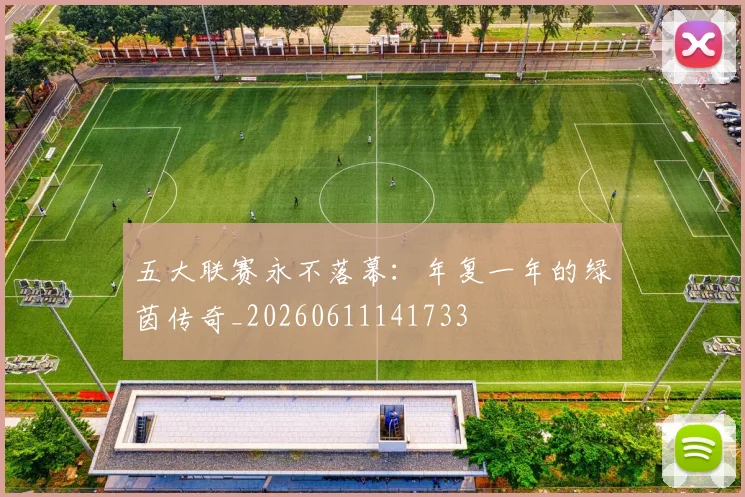 五大联赛永不落幕：年复一年的绿茵传奇_20260611141733
