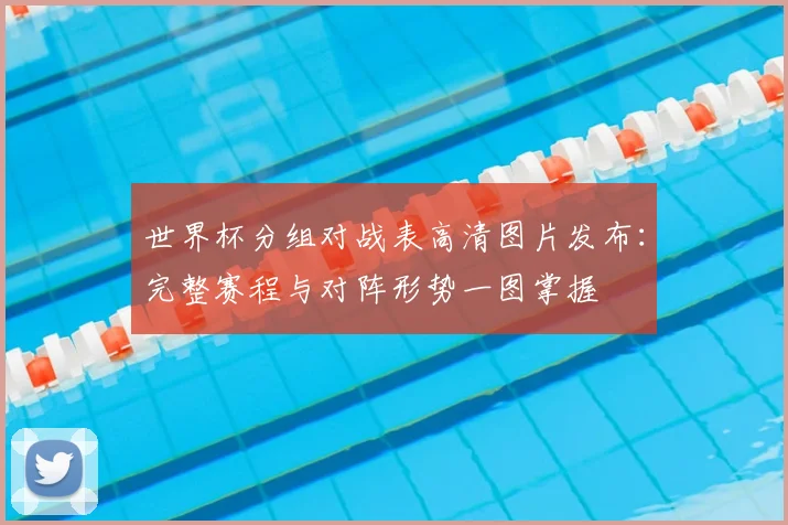 世界杯分组对战表高清图片发布：完整赛程与对阵形势一图掌握