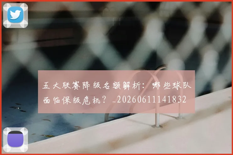 五大联赛降级名额解析：哪些球队面临保级危机？_20260611141832