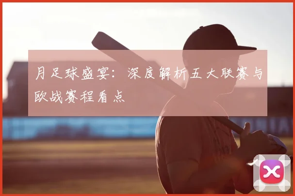 月足球盛宴：深度解析五大联赛与欧战赛程看点
