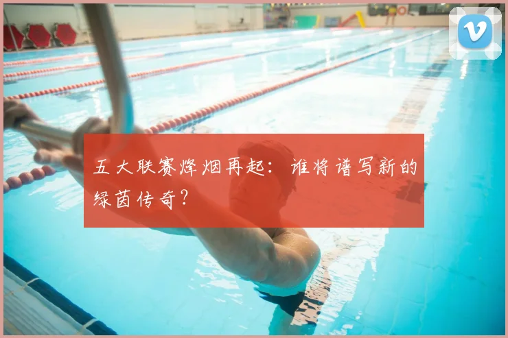 五大联赛烽烟再起:谁将谱写新的绿茵传奇?