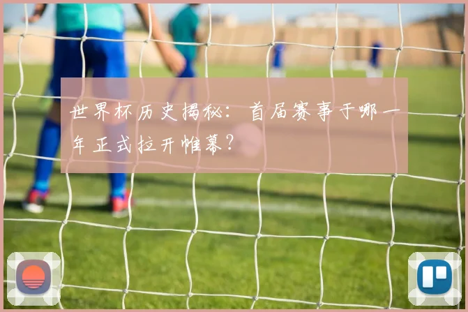 世界杯历史揭秘:首届赛事于哪一年正式拉开帷幕?