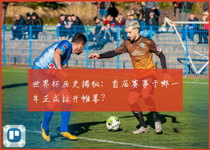 世界杯历史揭秘:首届赛事于哪一年正式拉开帷幕?