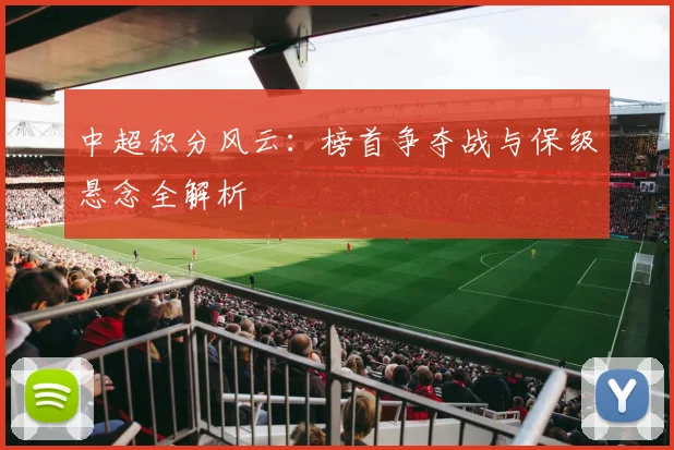 中超积分风云：榜首争夺战与保级悬念全解析