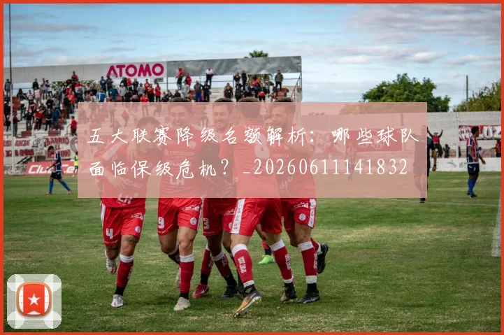 五大联赛降级名额解析：哪些球队面临保级危机？_20260611141832