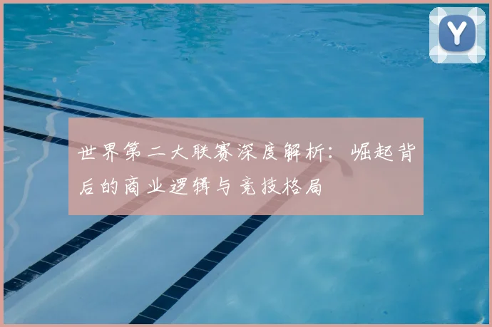 世界第二大联赛深度解析：崛起背后的商业逻辑与竞技格局