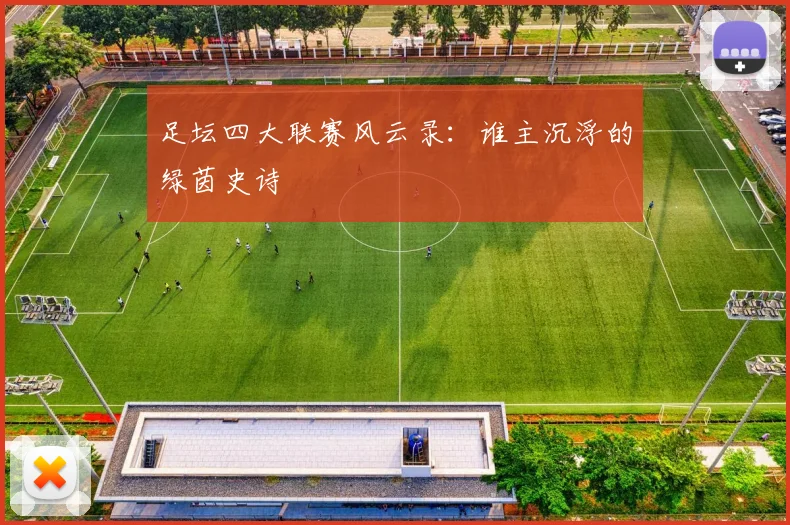 足坛四大联赛风云录：谁主沉浮的绿茵史诗