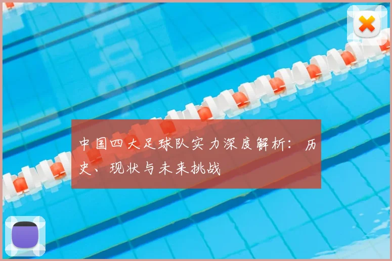 中国四大足球队实力深度解析:历史、现状与未来挑战